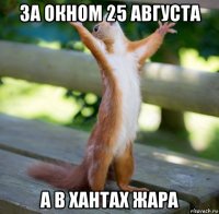 за окном 25 августа а в хантах жара