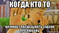 когда кто то начинает расказывать сказки про любовь