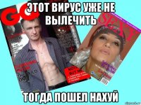 этот вирус уже не вылечить тогда пошел нахуй