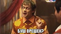 буш орешек?