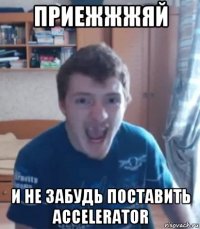 приежжжяй и не забудь поставить accelerator