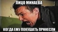 лицо минаева когда ему покушать принесли