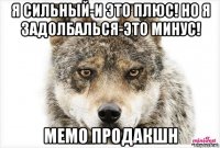 я сильный-и это плюс! но я задолбалься-это минус! мемо продакшн
