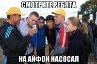 смотрите ребята на айфон насосал