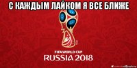 с каждым лайком я все ближе 