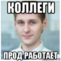коллеги прод работает