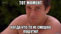 тот момент когда кто-то не смешно пошутил