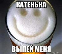 катенька выпей меня