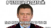 я человек пиздатый: пью ягуар но говорю то что не пью