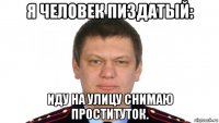 я человек пиздатый: иду на улицу снимаю проституток.
