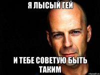 я лысый гей и тебе советую быть таким