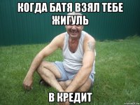 когда батя взял тебе жигуль в кредит