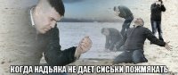  когда надьяка не дает сиськи пожмякать