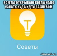 всегда открываю когда надо узнать куда идти за хлебом 