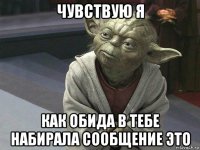 чувствую я как обида в тебе набирала сообщение это