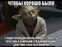 чтобы хорошо было 1) аудит проведи сайтов нужных 2) фасеты проставь у компаний 3) в планировщике действия свои распланируй