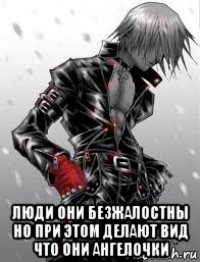  люди они безжалостны но при этом делают вид что они ангелочки