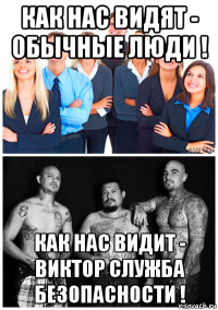 как нас видят - обычные люди ! как нас видит - виктор служба безопасности !