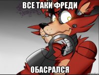все таки фреди обасрался