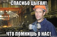 спасибо цыган! что помнишь о нас!