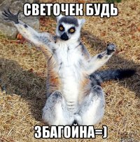 светочек будь збагойна=)