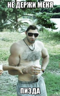 не держи меня пизда