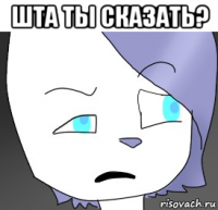 шта ты сказать? 