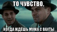 то чувство, когда ждёшь мужа с вахты