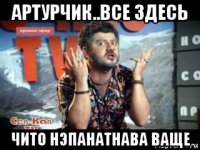 артурчик..все здесь чито нэпанатнава ваще