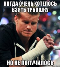 когда очень хотелось взять трьошку но не получилось