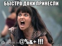 быстро доки принесли @%&+ !!!