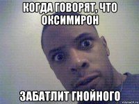 когда говорят, что оксимирон забатлит гнойного