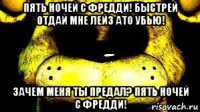пять ночей с фредди! быстрей отдай мне лейз ато убью! зачем меня ты предал? пять ночей с фредди!