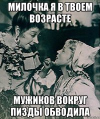 милочка я в твоем возрасте мужиков вокруг пизды обводила