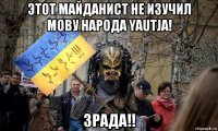 этот майданист не изучил мову народа yautja! зрада!!