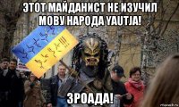 этот майданист не изучил мову народа yautja! зроада!