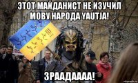этот майданист не изучил мову народа yautja! зраадаааа!