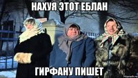 нахуя этот еблан гирфану пишет