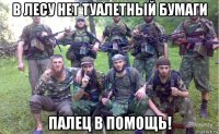 в лесу нет туалетный бумаги палец в помощь!
