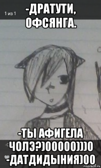 -дратути, офсянга. -ты афигела чолэ?)00000)))0 -датдидыния)00
