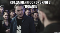 когда меня оскорбили в глобале 