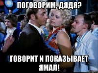 поговорим, дядя? говорит и показывает ямал!