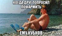 когда друг попросил пофармить ему кубков