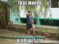 твое микро огорчает его