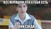 все мурашки что у тебя есть гони сюда
