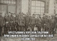  крестьянинъ курской губернии, приезжай в юзовку, заработай на своё хозяйство.