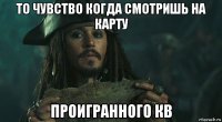 то чувство когда смотришь на карту проигранного кв
