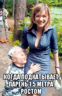  когда подкатывает парень 1.5 метра ростом