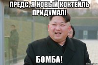 предс, я новый коктейль придумал! бомба!