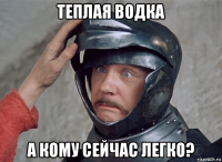 теплая водка а кому сейчас легко?